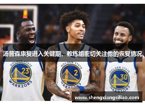 汤普森康复进入关键期，教练组密切关注他的恢复情况