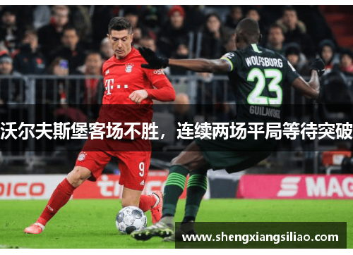 沃尔夫斯堡客场不胜，连续两场平局等待突破