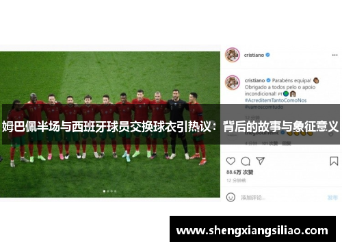 姆巴佩半场与西班牙球员交换球衣引热议：背后的故事与象征意义