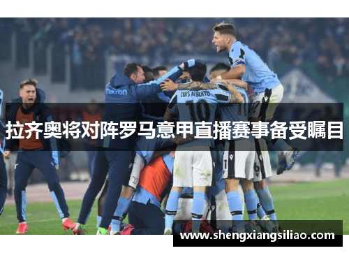 拉齐奥将对阵罗马意甲直播赛事备受瞩目