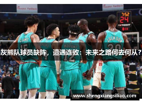灰熊队球员缺阵，遭遇连败：未来之路何去何从？