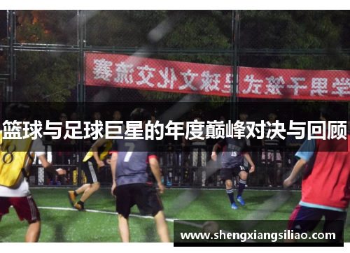 篮球与足球巨星的年度巅峰对决与回顾