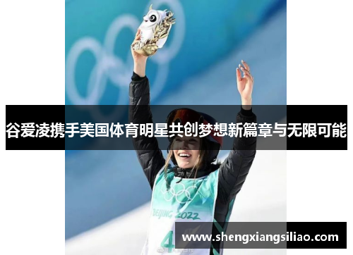 谷爱凌携手美国体育明星共创梦想新篇章与无限可能