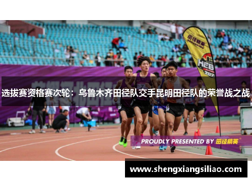 选拔赛资格赛次轮：乌鲁木齐田径队交手昆明田径队的荣誉战之战