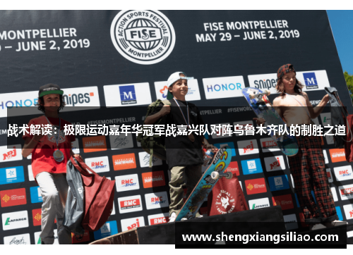 战术解读：极限运动嘉年华冠军战嘉兴队对阵乌鲁木齐队的制胜之道