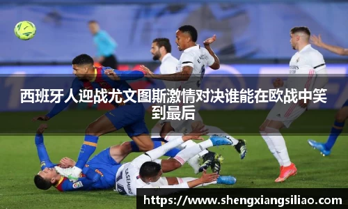 西班牙人迎战尤文图斯激情对决谁能在欧战中笑到最后