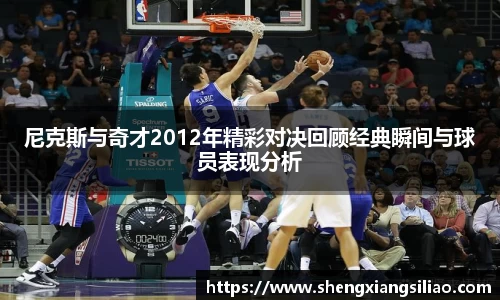 尼克斯与奇才2012年精彩对决回顾经典瞬间与球员表现分析